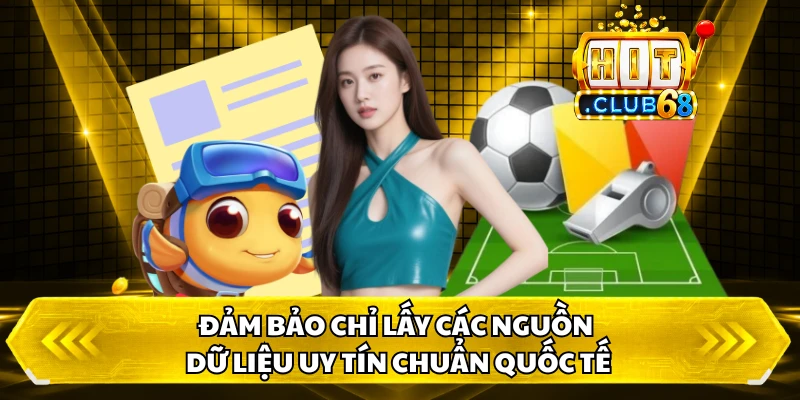 Đảm bảo chỉ lấy các nguồn dữ liệu uy tín chuẩn quốc tế